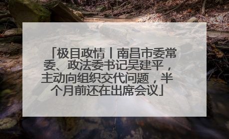 极目政情丨南昌市委常委、政法委书记吴建平，主动向组织交代问题，半个月前还在出席会议