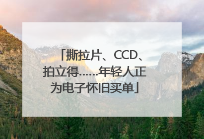 撕拉片、CCD、拍立得……年轻人正为电子怀旧买单
