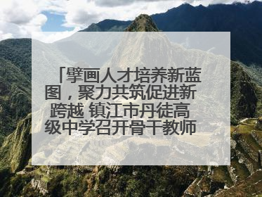 擘画人才培养新蓝图，聚力共筑促进新跨越 镇江市丹徒高级中学召开骨干教师培养大会