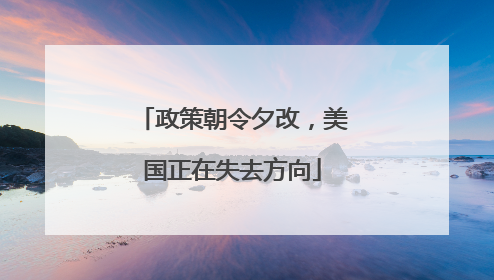 政策朝令夕改，美国正在失去方向