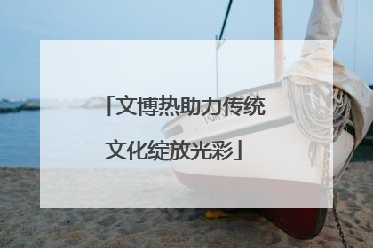 文博热助力传统文化绽放光彩
