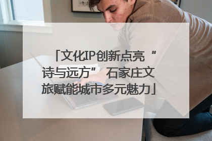 文化IP创新点亮“诗与远方” 石家庄文旅赋能城市多元魅力