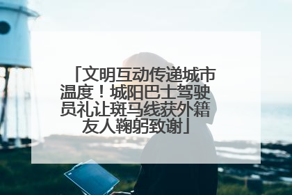 文明互动传递城市温度！城阳巴士驾驶员礼让斑马线获外籍友人鞠躬致谢