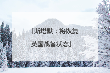 斯塔默：将恢复英国战备状态