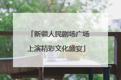 新疆人民剧场广场上演精彩文化盛宴