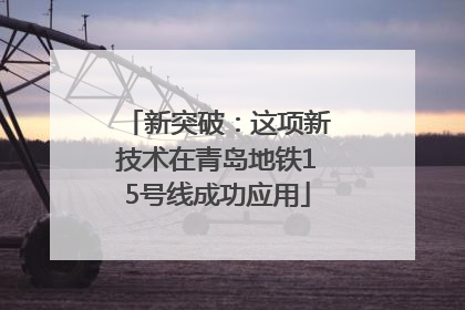 新突破：这项新技术在青岛地铁15号线成功应用