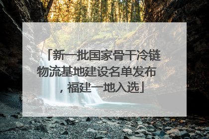 新一批国家骨干冷链物流基地建设名单发布，福建一地入选