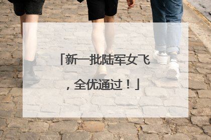 新一批陆军女飞，全优通过！