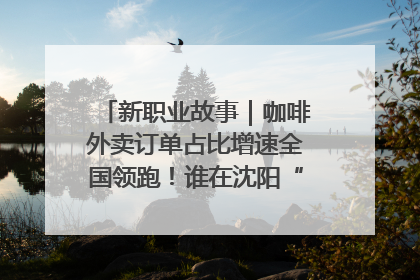 新职业故事｜咖啡外卖订单占比增速全国领跑！谁在沈阳“烘热”新职业？