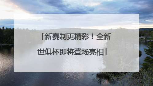 新赛制更精彩！全新世俱杯即将登场亮相