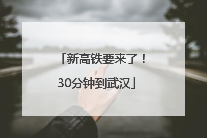 新高铁要来了！30分钟到武汉
