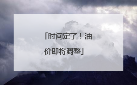 时间定了！油价即将调整