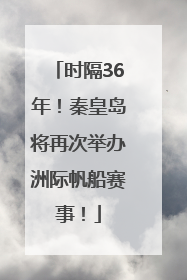 时隔36年！秦皇岛将再次举办洲际帆船赛事！