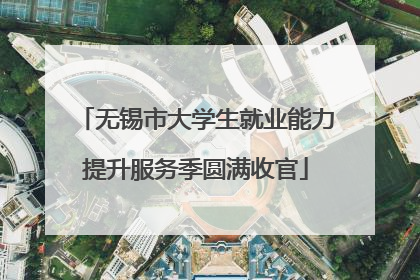 无锡市大学生就业能力提升服务季圆满收官