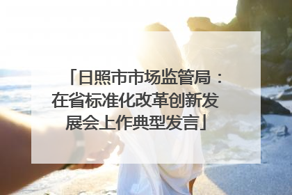 日照市市场监管局：在省标准化改革创新发展会上作典型发言