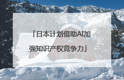 日本计划借助AI加强知识产权竞争力