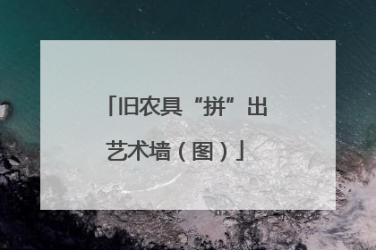 旧农具“拼”出艺术墙（图）