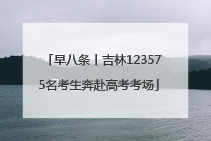 早八条丨吉林123575名考生奔赴高考考场