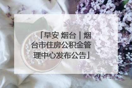 早安 烟台｜烟台市住房公积金管理中心发布公告