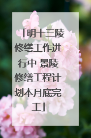 明十三陵修缮工作进行中 景陵修缮工程计划本月底完工
