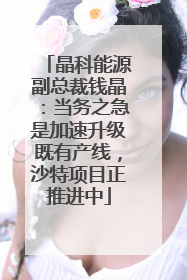 晶科能源副总裁钱晶：当务之急是加速升级既有产线，沙特项目正推进中