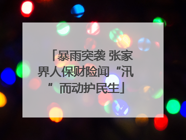 暴雨突袭 张家界人保财险闻“汛”而动护民生