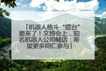 机器人格斗“擂台”要来了！文博会上，知名机器人公司喊话：希望更多同仁参与