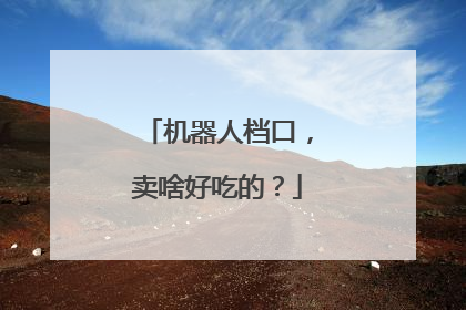 机器人档口，卖啥好吃的？