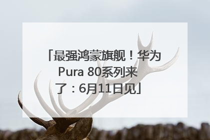 最强鸿蒙旗舰！华为Pura 80系列来了：6月11日见