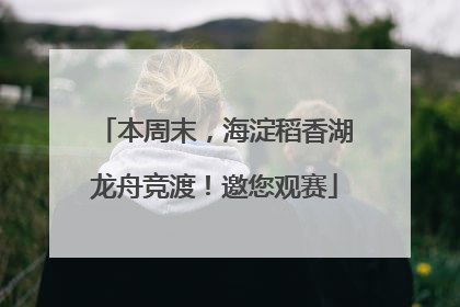 本周末，海淀稻香湖龙舟竞渡！邀您观赛