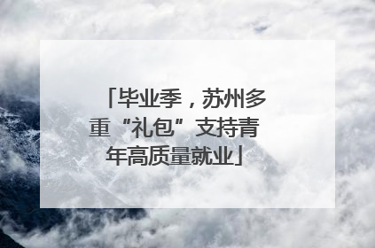 毕业季，苏州多重“礼包”支持青年高质量就业