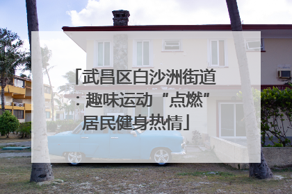 武昌区白沙洲街道：趣味运动“点燃”居民健身热情