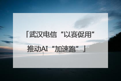 武汉电信“以赛促用”推动AI“加速跑”