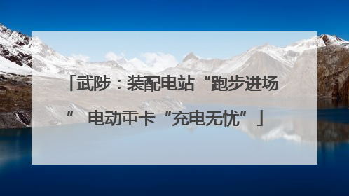 武陟：装配电站“跑步进场” 电动重卡“充电无忧”