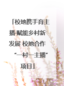校地携手育主播·赋能乡村新发展 校地合作“一村一主播”项目