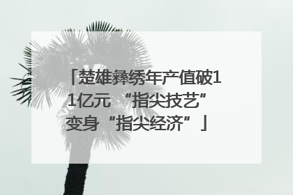 楚雄彝绣年产值破11亿元 “指尖技艺”变身“指尖经济”