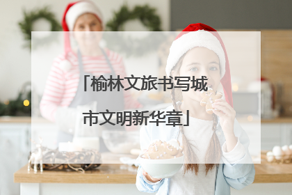 榆林文旅书写城市文明新华章