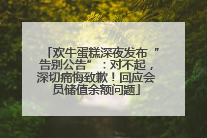 欢牛蛋糕深夜发布“告别公告”：对不起，深切痛悔致歉！回应会员储值余额问题