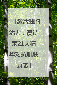 激活细胞活力：澳诗茉21天精华对抗肌肤衰老