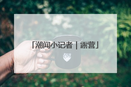 潮闻小记者｜露营