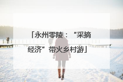 永州零陵：“采摘经济”带火乡村游