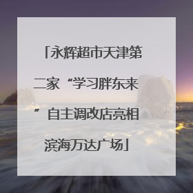 永辉超市天津第二家“学习胖东来”自主调改店亮相滨海万达广场