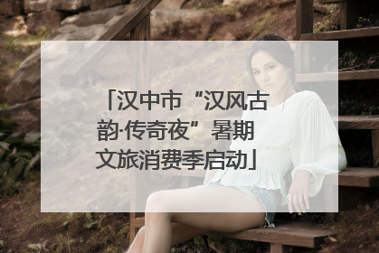 汉中市“汉风古韵·传奇夜”暑期文旅消费季启动