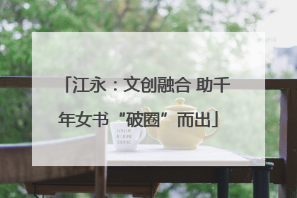 江永：文创融合 助千年女书“破圈”而出
