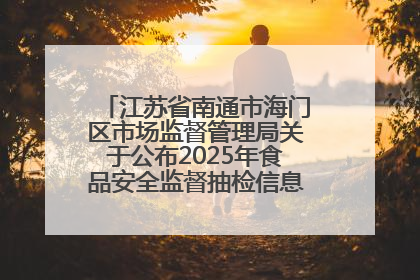 江苏省南通市海门区市场监督管理局关于公布2025年食品安全监督抽检信息的公告（第三批）