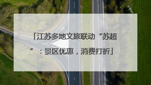 江苏多地文旅联动“苏超”：景区优惠，消费打折