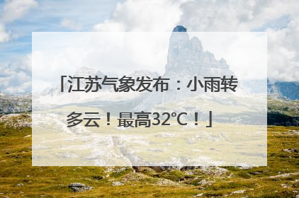 江苏气象发布：小雨转多云！最高32℃！