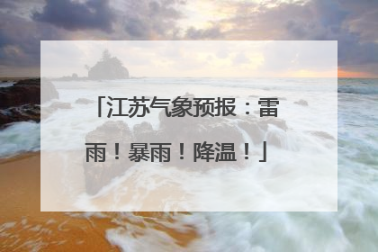 江苏气象预报：雷雨！暴雨！降温！