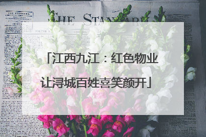 江西九江：红色物业让浔城百姓喜笑颜开