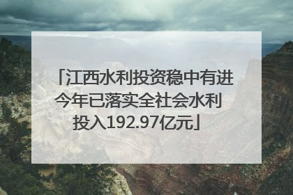 江西水利投资稳中有进 今年已落实全社会水利投入192.97亿元